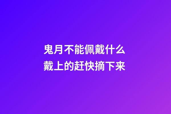 鬼月不能佩戴什么 戴上的赶快摘下来